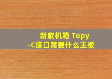 新款机箱 Tepy-C接口需要什么主板